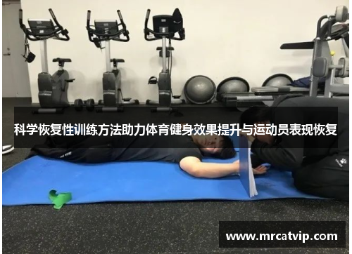 科学恢复性训练方法助力体育健身效果提升与运动员表现恢复